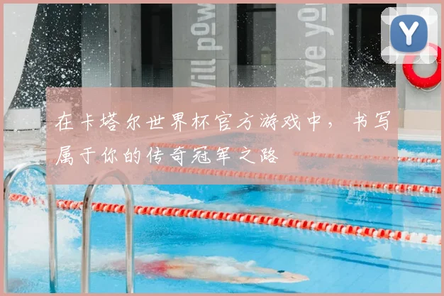 在卡塔尔世界杯官方游戏中,书写属于你的传奇冠军之路