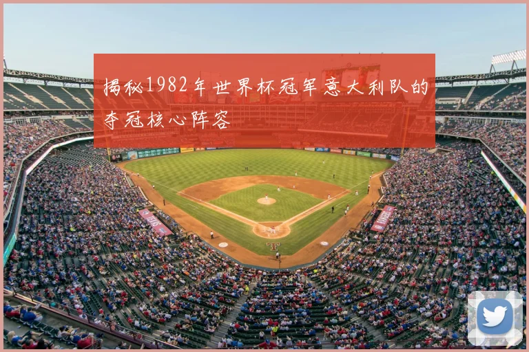 揭秘1982年世界杯冠军意大利队的夺冠核心阵容