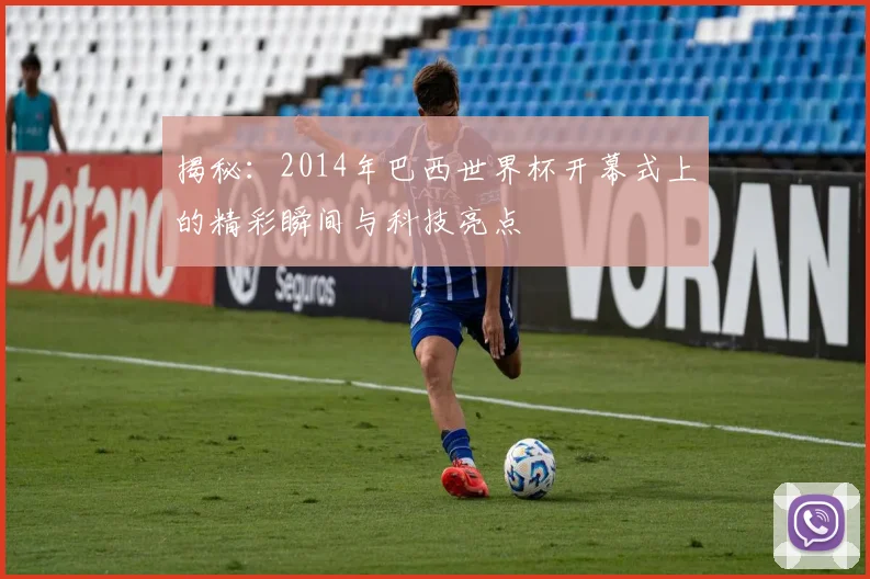 揭秘:2014年巴西世界杯开幕式上的精彩瞬间与科技亮点