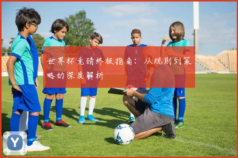 世界杯竞猜终极指南：从规则到策略的深度解析