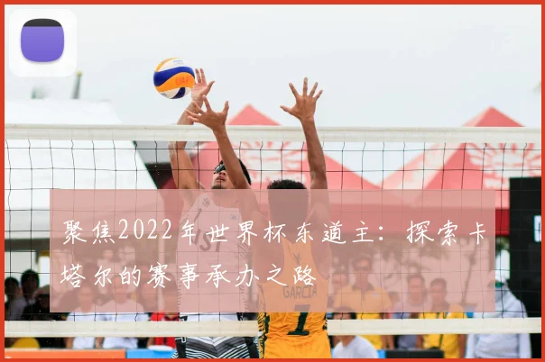 聚焦2022年世界杯东道主：探索卡塔尔的赛事承办之路