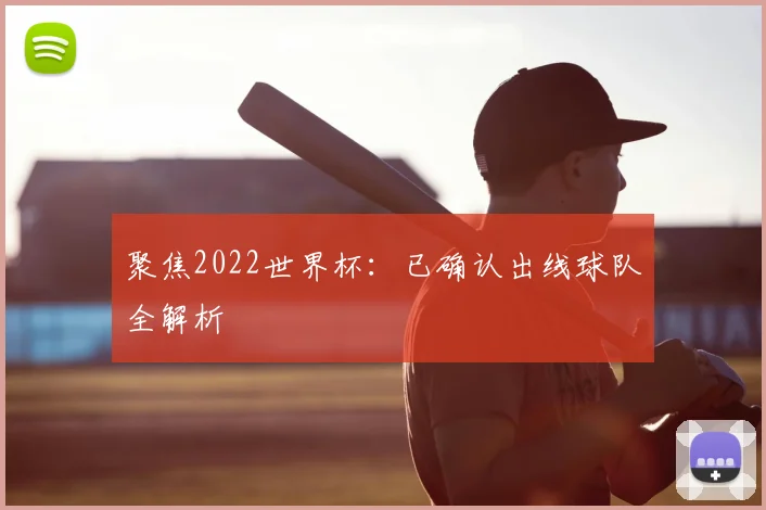 聚焦2022世界杯：已确认出线球队全解析