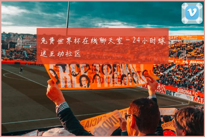 免费世界杯在线聊天室 - 24小时球迷互动社区