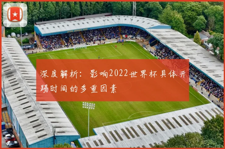 深度解析:影响2022世界杯具体开踢时间的多重因素