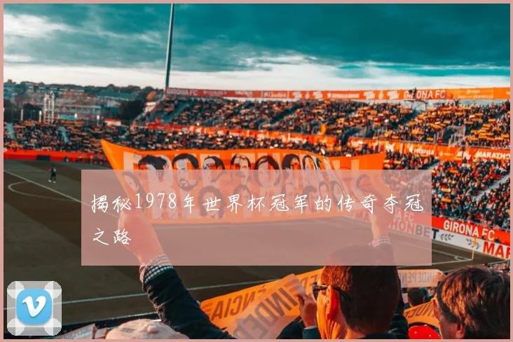 揭秘1978年世界杯冠军的传奇夺冠之路